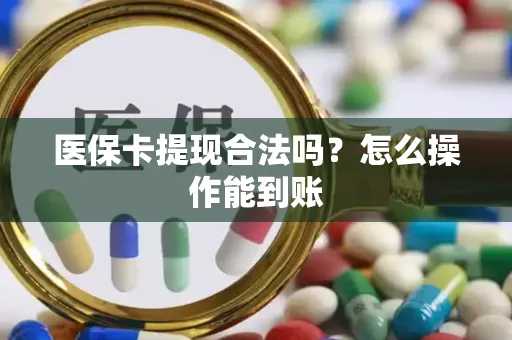 医保卡提现合法吗？怎么操作能到账